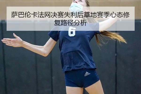 萨巴伦卡法网决赛失利后草地赛季心态修复路径分析